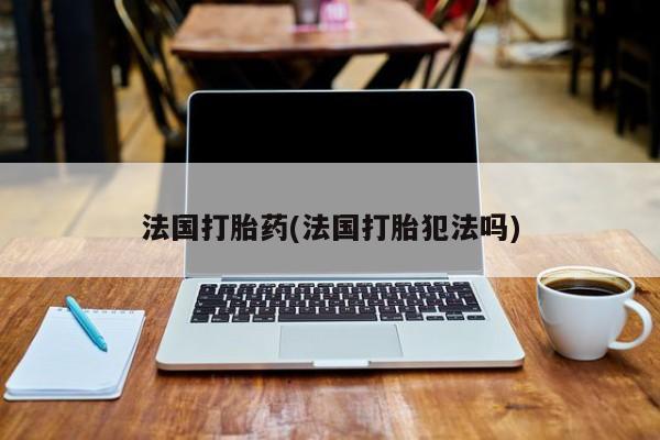 米非米索货到付款法国打胎药(法国打胎犯法吗)
