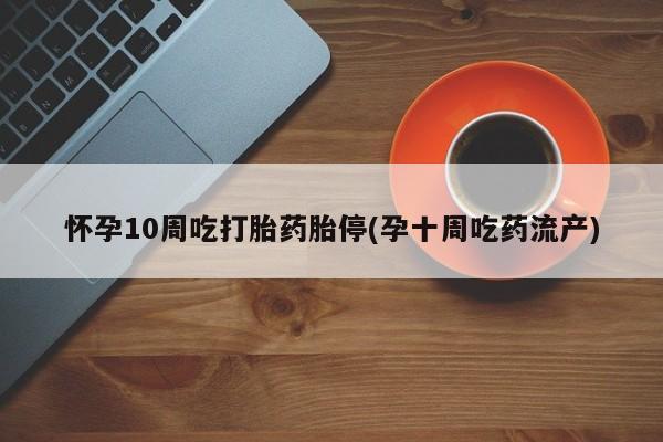 米非米索货到付款怀孕10周吃打胎药胎停(孕十周吃药流产)