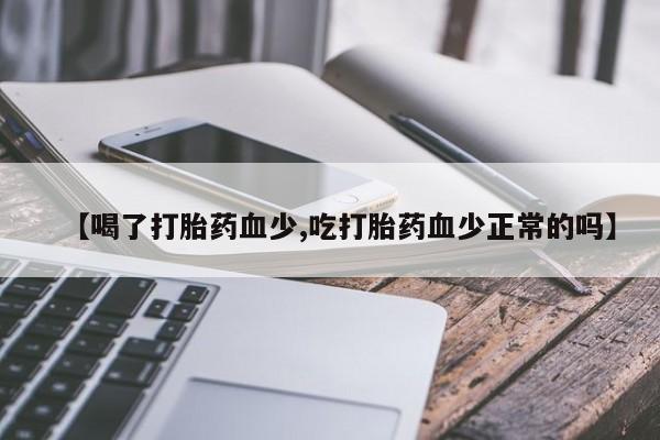 米非米索货到付款【喝了打胎药血少,吃打胎药血少正常的吗】