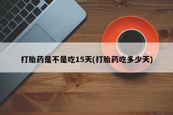 米非米索货到付款打胎药是不是吃15天(打胎药吃多少天)