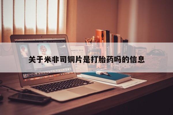 米非米索货到付款关于米非司铜片是打胎药吗的信息