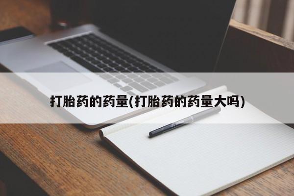 米非米索货到付款打胎药的药量(打胎药的药量大吗)