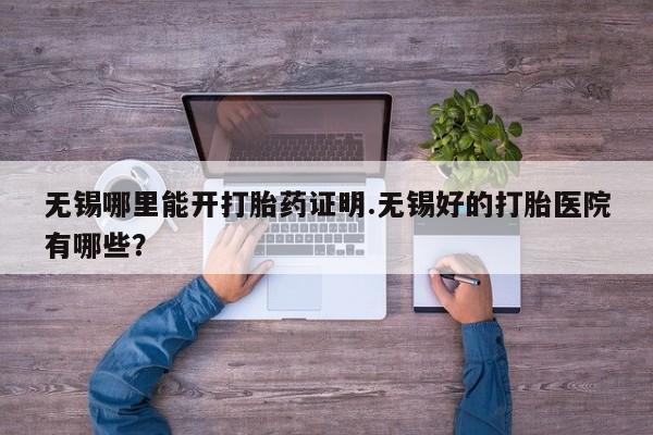 米非米索货到付款无锡哪里能开打胎药证明.无锡好的打胎医院有哪些？