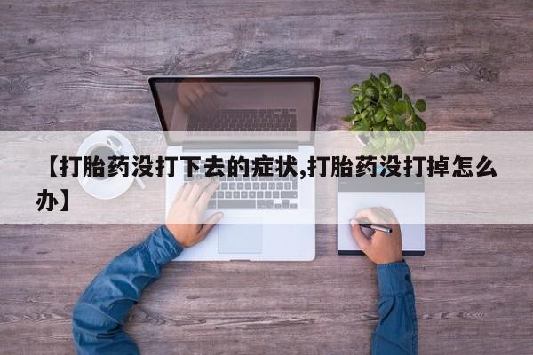 米非米索货到付款【打胎药没打下去的症状,打胎药没打掉怎么办】