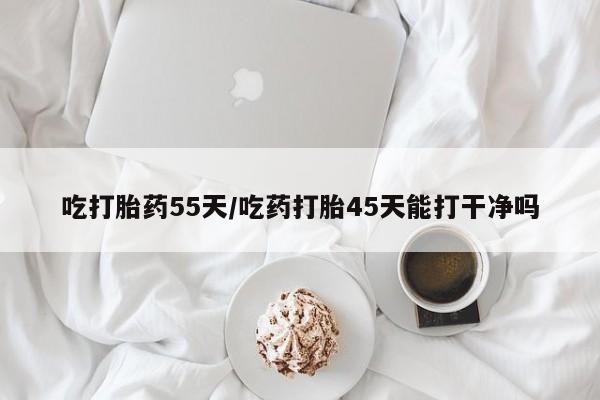 米非米索货到付款吃打胎药55天/吃药打胎45天能打干净吗